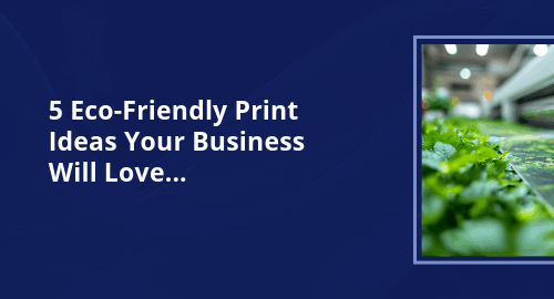 5 Eco-Friendly Print Ideas Your Business Will Love