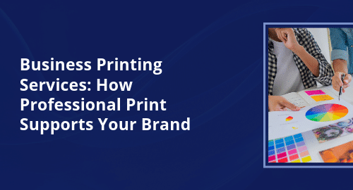 Business Printing Services: How Professional Print Supports Your Brand