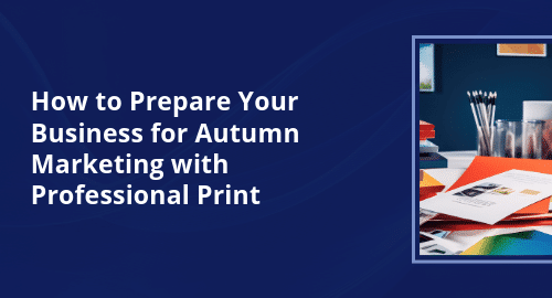 How to Prepare Your Business for Autumn Marketing with Professional Print